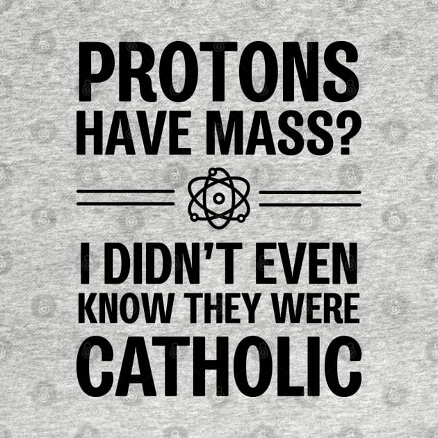 Protons Have Mass? I Didn't Even Know They Were Catholic by ScienceCorner